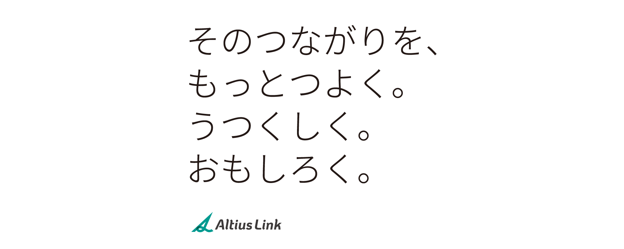 そのつながりを、もっとつよく。うつくしく。おもしろく。