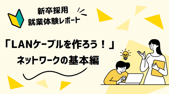 新卒採用　就業体験開催レポート 「LANケーブルを作ろう！」——手を動かしながら学ぶネットワークの基本編