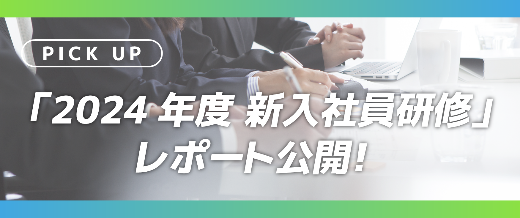 PICK UP 「2024年度 新入社員研修」レポート公開!