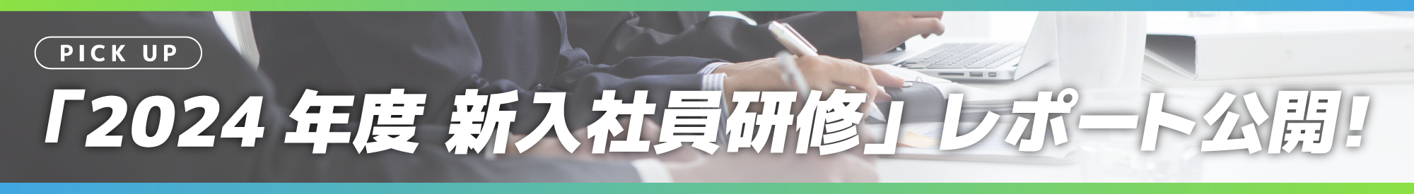 PICK UP 「2024年度 新入社員研修」レポート公開!
