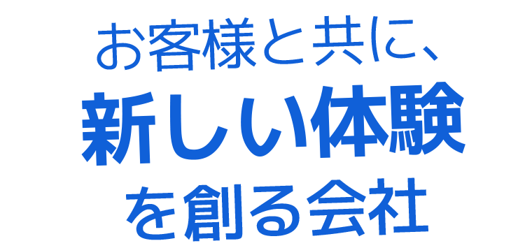 お客様と共に、新しい体験を創る会社