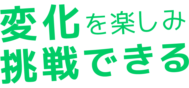 変化を楽しみ　挑戦できる